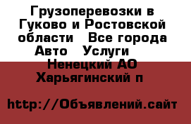 Грузоперевозки в Гуково и Ростовской области - Все города Авто » Услуги   . Ненецкий АО,Харьягинский п.